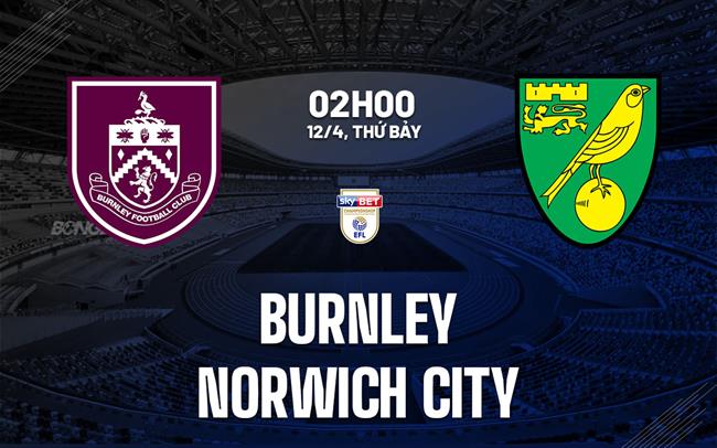 Nhận định bóng đá Burnley vs Norwich Hạng nhất Anh 2024/25