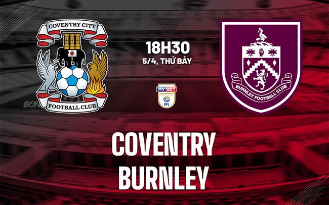 Nhận định bóng đá Coventry vs Burnley Hạng nhất Anh hôm nay