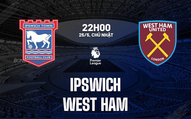 Nhận định bóng đá Ipswich vs West Ham Ngoại hạng Anh hôm nay