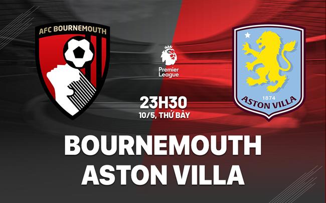 Nhận định Bournemouth vs Aston Villa (23h00 ngày 10/5)
