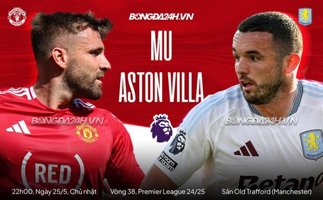 Nhận định MU vs Aston Villa (22h00, 25/5): Kéo sập Old Trafford