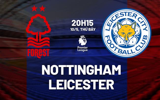 Nhận định Nottingham vs Leicester (20h15 ngày 11/5)