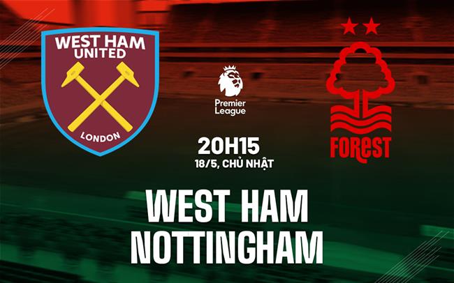 Nhận định West Ham vs Nottingham (20h15 ngày 18/5)
