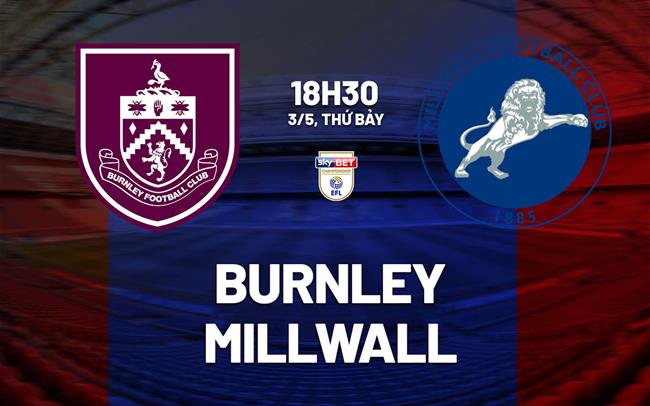 Nhận định bóng đá Burnley vs Millwall Hạng nhất Anh hôm nay
