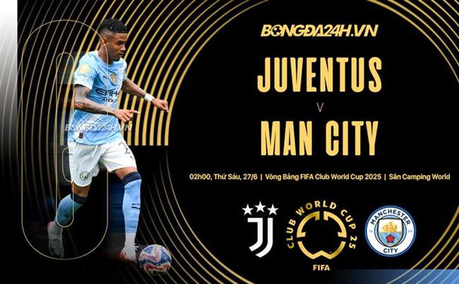Nhận định Juventus vs Man City (2h00 ngày 27/6)